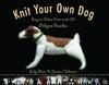 Knit Your Own Dog: Easy-to-Follow Patterns for 25 Pedigree Pooches