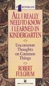 All I Really Need to Know I Learned in Kindergarten: Uncommon Thoughts on Common Things